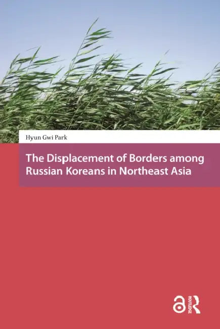 The Displacement of Borders Among Russian Koreans in Northeast Asia by Park Hyun-Gwi