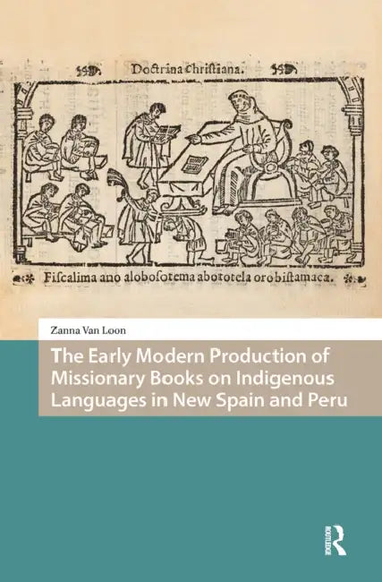 The Early Modern Production of Missionary Books on Indigenous Languages in New Spain and Peru by Zanna Van Loon
