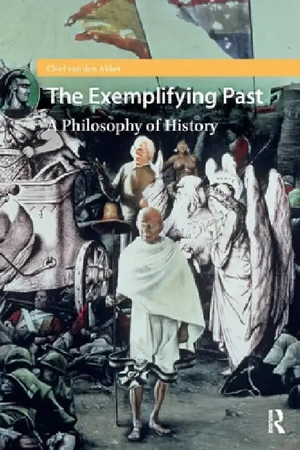 The Exemplifying Past: A Philosophy of History by Chiel Van Den Akker