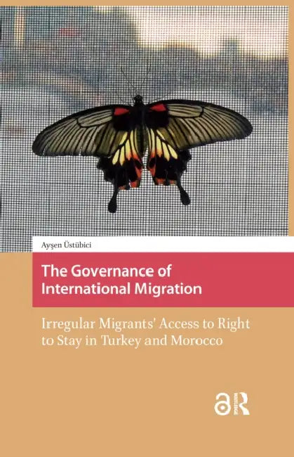 The Governance of International Migration: Irregular Migrants' Access to Right to Stay in Turkey and Morocco by Üstübici Önay Aysen E.
