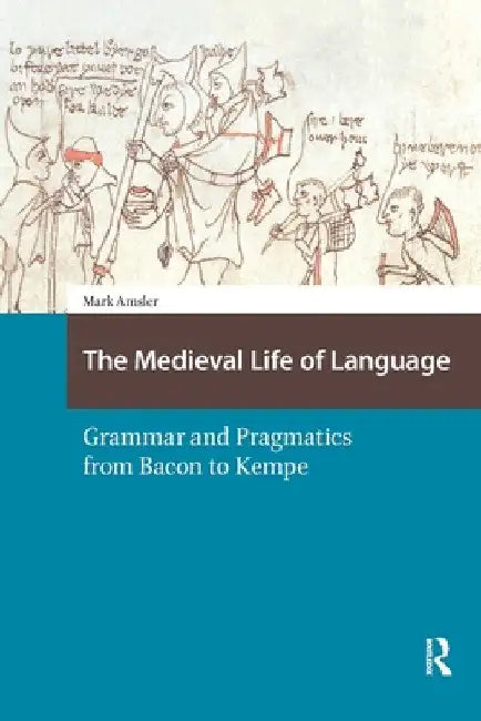 The Medieval Life of Language: Grammar and Pragmatics from Bacon to Kempe by Mark Amsler