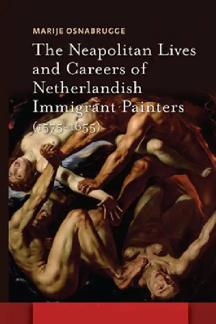 The Neapolitan Lives and Careers of Netherlandish Immigrant Painters (1575-1655) by Marije Osnabrugge