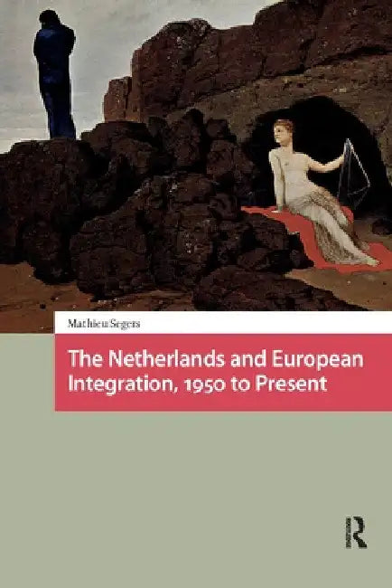 The Netherlands and European Integration, 1950 to Present by Mathieu Segers