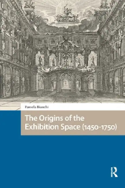 The Origins of the Exhibition Space (1450-1750) by Pamela Bianchi
