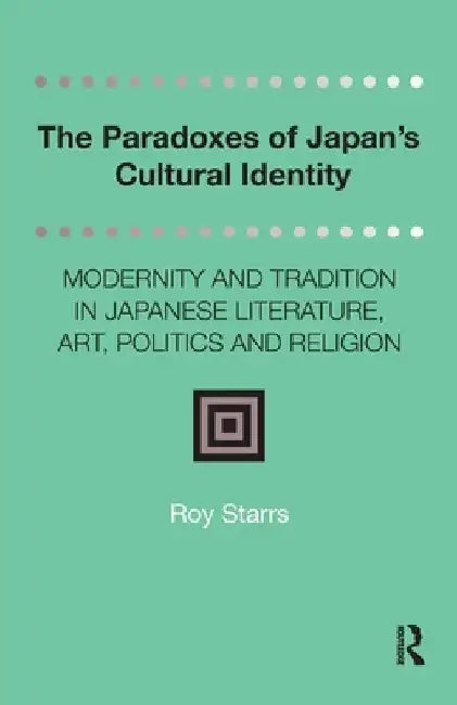 The Paradoxes of Japan's Cultural Identity: Modernity and Tradition in Japanese Literature, Art, Politics and Religion by Roy Starrs