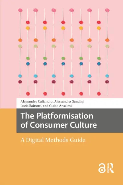 The Platformisation of Consumer Culture: A Digital Methods Guide by Caliandro Alessandro
