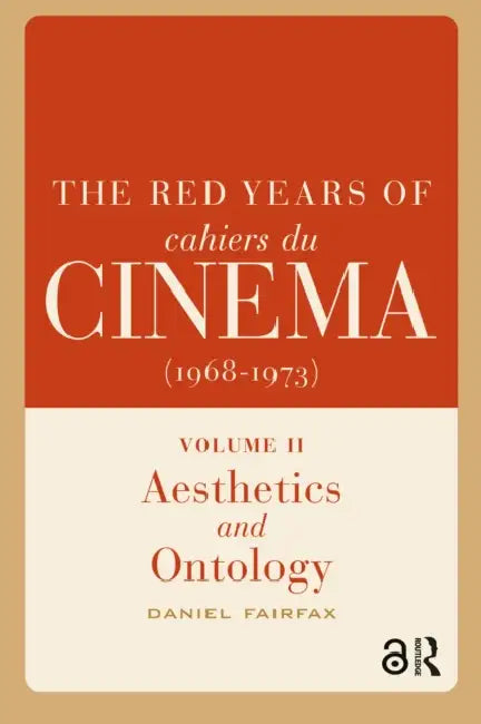 The Red Years of Cahiers Du Cinéma (1968-1973): Aesthetics and Ontology by Daniel Fairfax