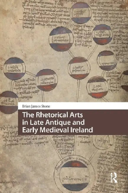 The Rhetorical Arts in Late Antique and Early Medieval Ireland by Brian James Stone