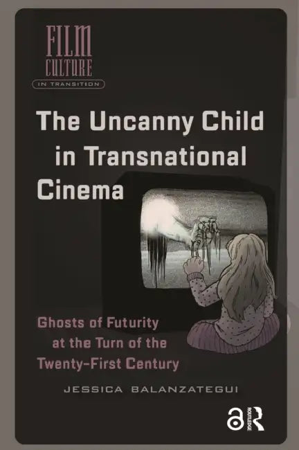 The Uncanny Child in Transnational Cinema: Ghosts of Futurity at the Turn of the Twenty-First Century by Balanzategui Jessica