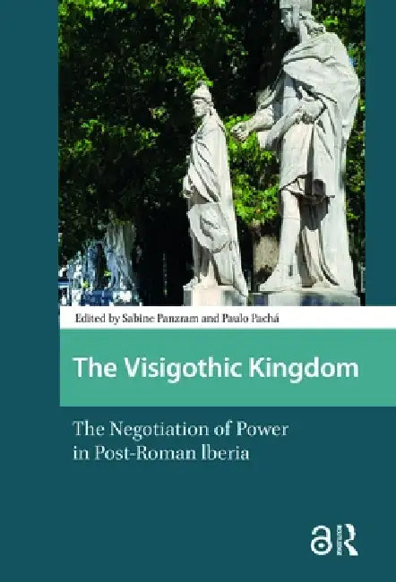 The Visigothic Kingdom: The Negotiation of Power in Post-Roman Lberia by Sabine Panzram, Paulo Pachá