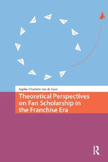 Theoretical Perspectives on Fan Scholarship in the Franchise Era by Sophie Charlotte Van de Goor