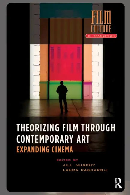 Theorizing Film Through Contemporary Art: Expanding Cinema by Jill Murphy, Laura Rascaroli