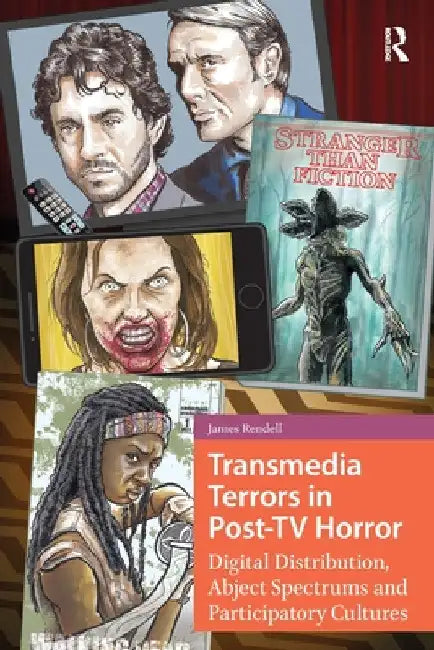 Transmedia Terrors in Post-TV Horror: Digital Distribution, Abject Spectrums, and Participatory Cultures by James Rendell