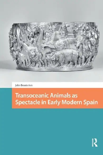 Transoceanic Animals as Spectacle in Early Modern Spain by John Beusterien