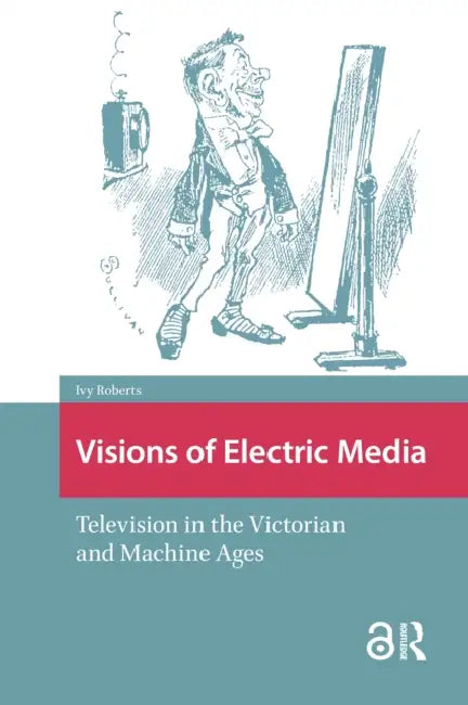Visions of Electric Media: Television in the Victorian and Machine Ages by Roberts Ivy
