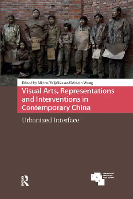 Visual Arts, Representations and Interventions in Contemporary China: Urbanized Interface by Valjakka Minna