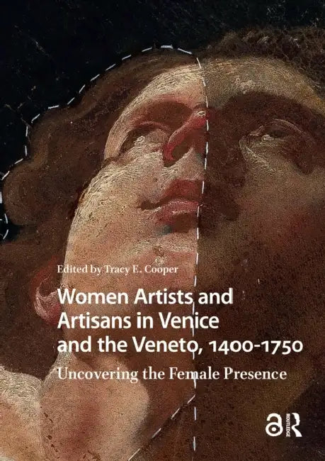 Women Artists and Artisans in Venice and the Veneto, 1400-1750: Uncovering the Female Presence by Cooper Tracy