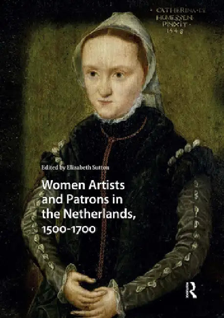 Women Artists and Patrons in the Netherlands, 1500-1700 by Sutton Elizabeth