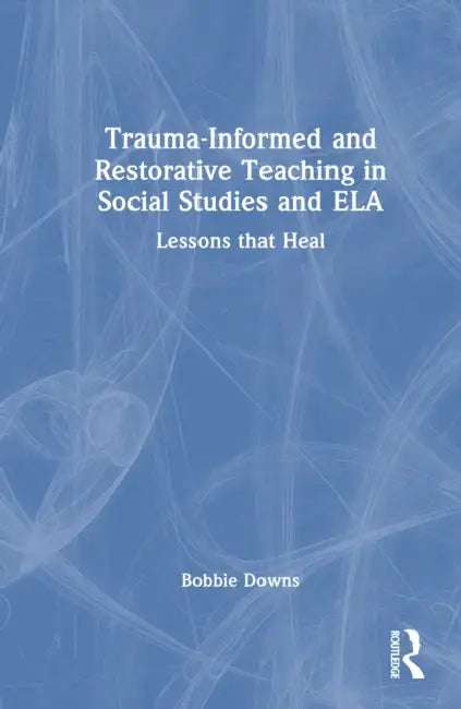 Trauma-Informed and Restorative Teaching in Social Studies and ELA by Bobbie Downs