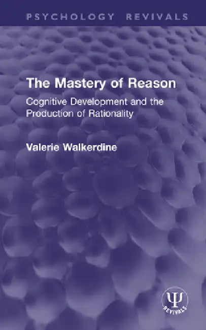 The Mastery of Reason: Cognitive Development and the Production of Rationality by Valerie Walkerdine