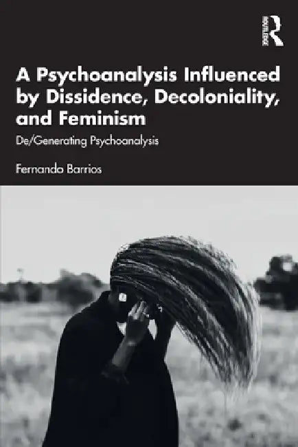 A Psychoanalysis Influenced by Dissidence, Decoloniality, and Feminism: De/Generating Psychoanalysis by Fernando Barrios