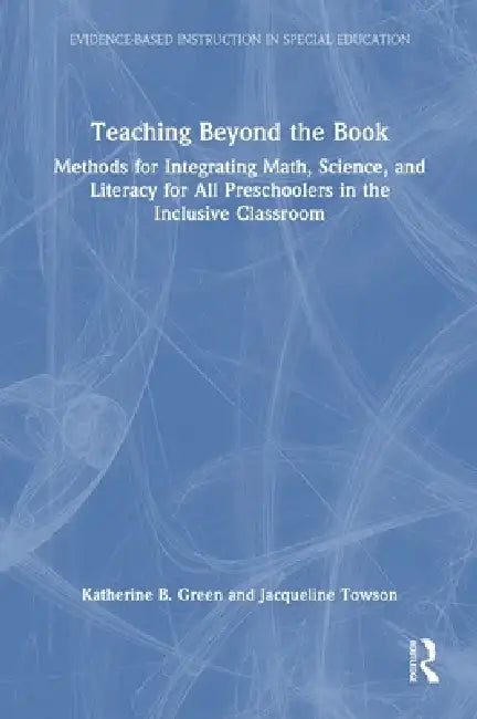 Teaching Beyond the Book: Methods for Integrating Math, Science, and Literacy for All Preschoolers in the Inclusive Classroom by Katherine B. Green, Jacqueline Towson