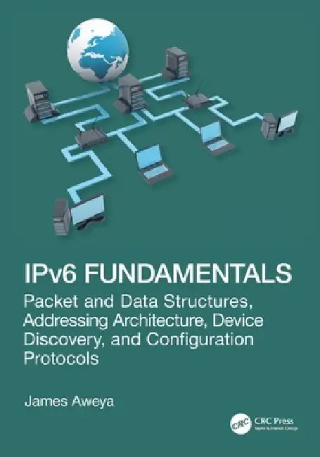 Ipv6 Fundamentals: Packet and Data Structures, Addressing Architecture, Device Discovery, and Configuration Protocols by James Aweya