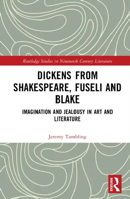 Dickens from Shakespeare, Fuseli and Blake: Imagination and Jealousy in Art and Literature by Jeremy Tambling