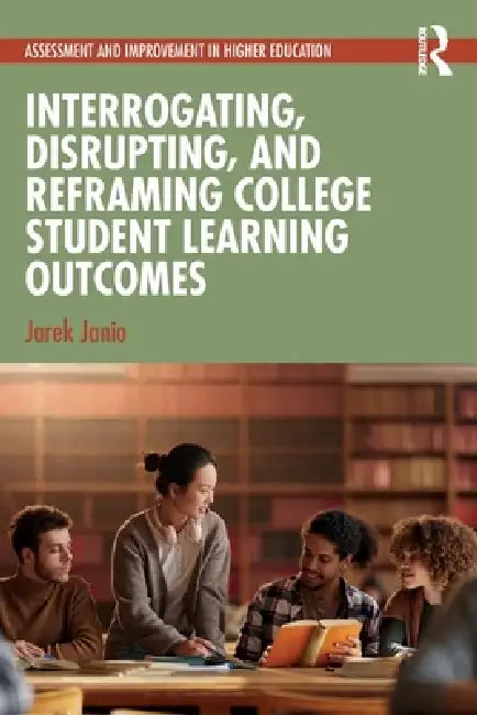 Interrogating, Disrupting, and Reframing College Student Learning Outcomes by Jarek Janio