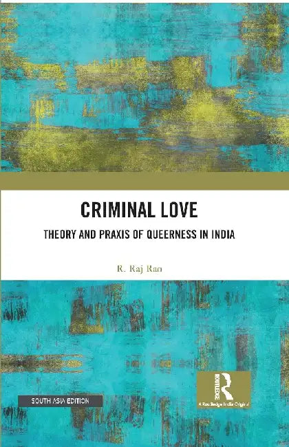 Criminal Love: Theory and Praxis of Queerness in India by R. Raj Rao