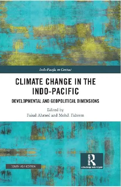 Climate Change in the Indo-Pacific: Developmental and Geopolitical Dimensions by Faisal Ahmed