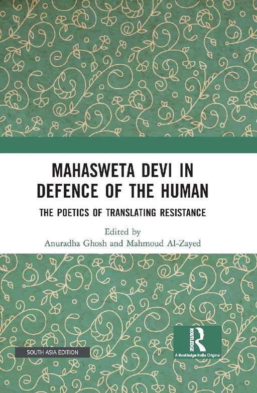 Mahasweta Devi in Defence of the Human: The Poetics of Translating Resistance by Anuradha Ghosh
