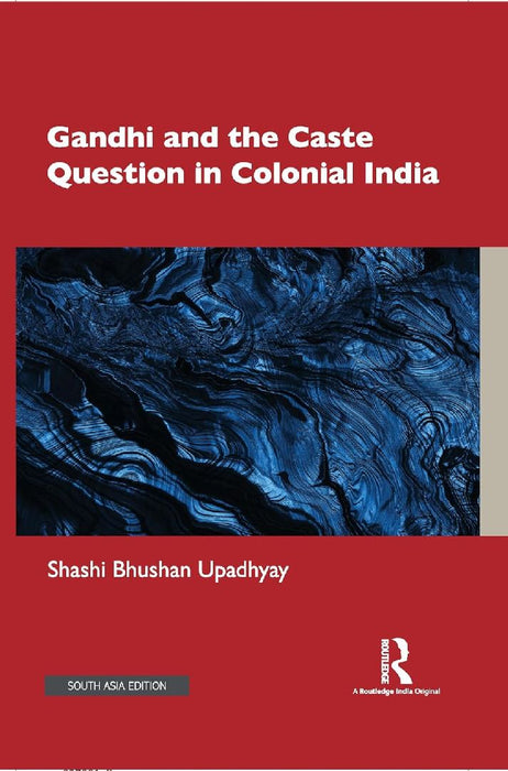 Gandhi and the Caste Question in Colonial India by Shashi Bhushan Upadhyay