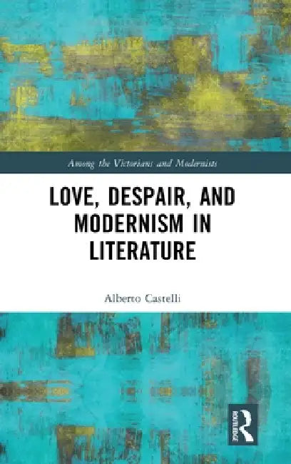 Love, Despair, and Modernism in Literature by Alberto Castelli