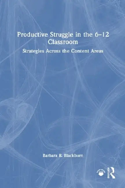 Productive Struggle in the 6-12 Classroom: Strategies Across the Content Areas by Barbara R. Blackburn