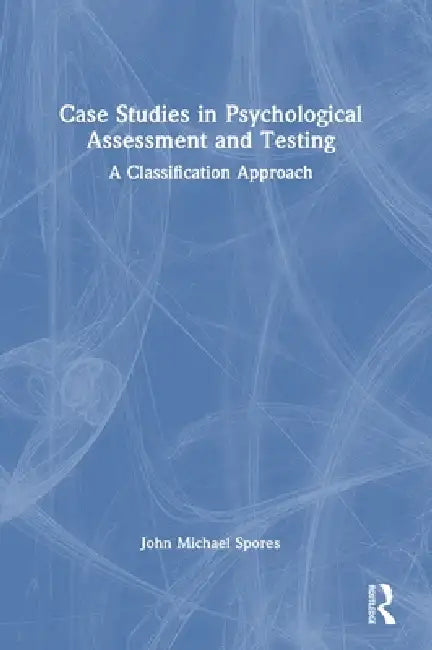 Case Studies in Psychological Assessment and Testing: A Classification Approach by John Michael Spores