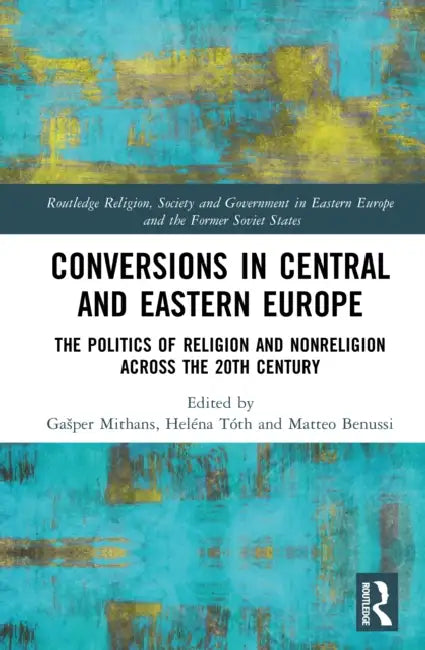 Conversions in Central and Eastern Europe: The Politics of Religion and Nonreligion across the 20th Century by Gasper Mithans