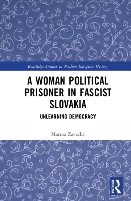 A Woman Political Prisoner in Fascist Slovakia: Unlearning Democracy by Marína Zavacká