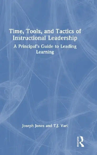 Time, Tools, and Tactics of Instructional Leadership: A Principal's Guide to Leading Learning by Joseph Jones, T. J. Vari