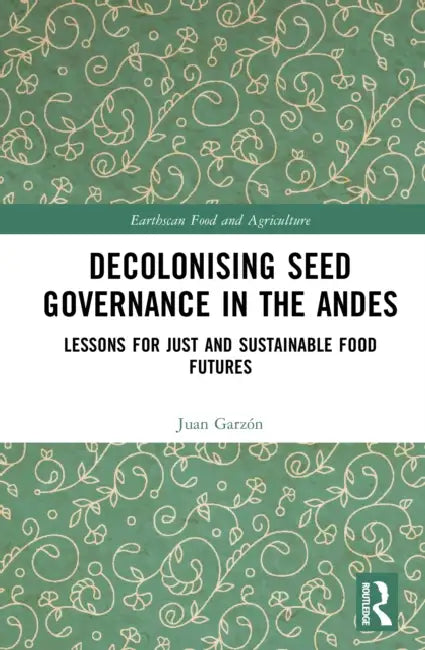 Decolonising Seed Governance in the Andes: Lessons for Just and Sustainable Food Futures by Juan Garzón
