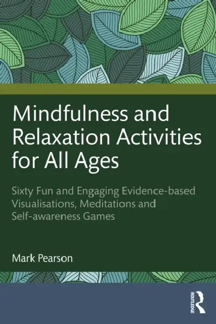 Mindfulness and Relaxation Activities for All Ages: Over Sixty Fun and Engaging Evidence-Based Visualisations, Meditations and Self-Awareness Games by Mark Pearson
