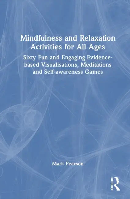 Mindfulness and Relaxation Activities for All Ages: Over Sixty Fun and Engaging Evidence-Based Visualisations, Meditations and Self-Awareness Games by Pearson Mark