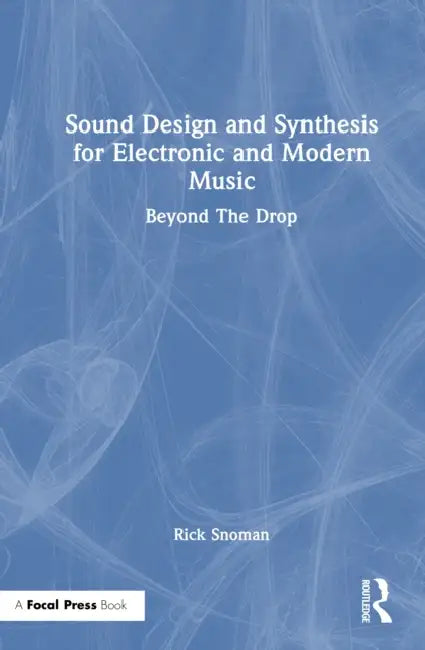 Sound Design and Synthesis for Electronic and Modern Music: Beyond the Drop by Rick Snoman