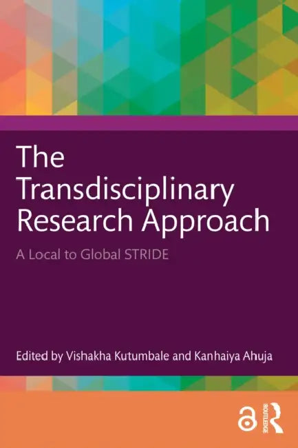 The Transdisciplinary Research Approach: A Local to Global Stride by Vishakha Kutumbale, Kanhaiya Ahuja