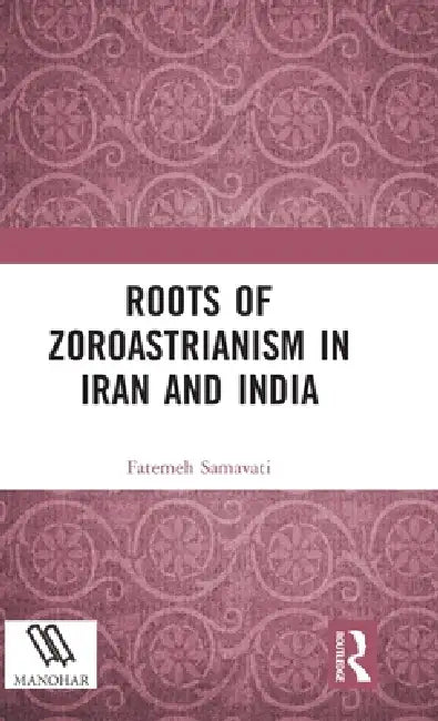 Roots of Zoroastrianism in Iran and India by Fatemeh Samavati