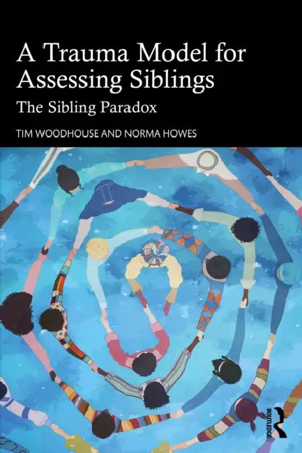 A Trauma Model for Assessing Siblings: The Sibling Paradox by Tim Woodhouse, Norma Howes