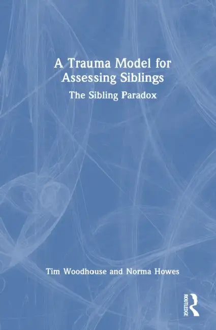 A Trauma Model for Assessing Siblings: The Sibling Paradox by Tim Woodhouse, Norma Howes