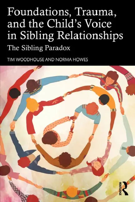 Foundations, Trauma, and the Child's Voice in Sibling Relationships: The Sibling Paradox by Tim Woodhouse, Norma Howes