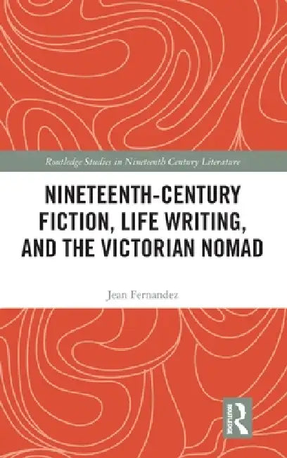 Nineteenth-Century Fiction, Life Writing, and the Victorian Nomad by Jean Fernandez