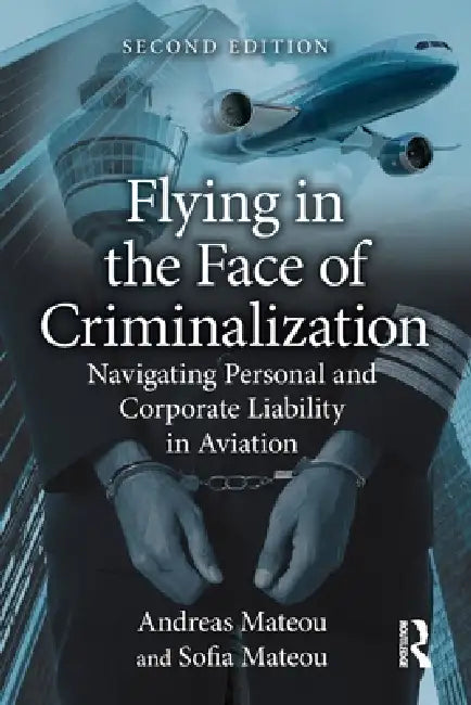 Flying in the Face of Criminalization: Navigating Personal and Corporate Liability in Aviation by Andreas Mateou, Sofia Mateou